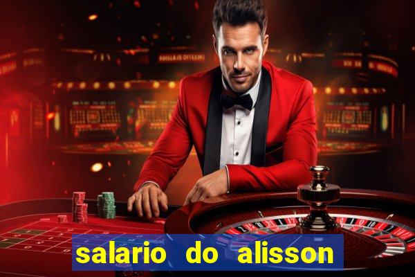 salario do alisson no liverpool